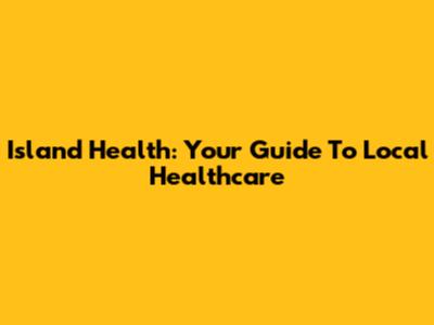 Island Health: Your Guide To Local Healthcare