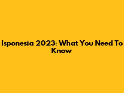 Isponesia 2023: What You Need To Know