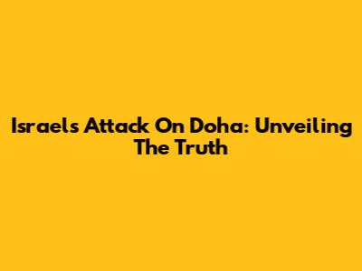 Israel's Attack On Doha: Unveiling The Truth