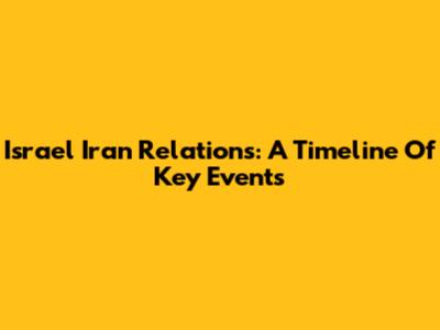 Israel Iran Relations: A Timeline Of Key Events