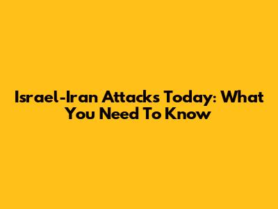 Israel-Iran Attacks Today: What You Need To Know