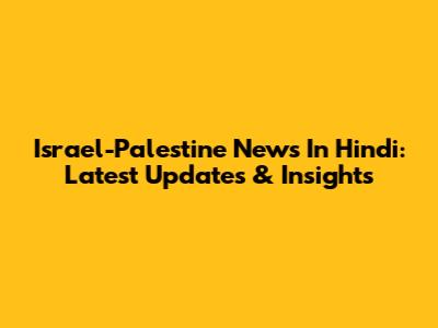 Israel-Palestine News In Hindi: Latest Updates & Insights