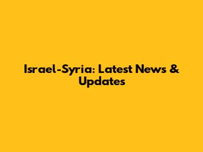 Israel-Syria: Latest News & Updates