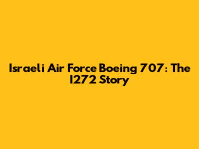 Israeli Air Force Boeing 707: The I272 Story