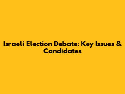 Israeli Election Debate: Key Issues & Candidates