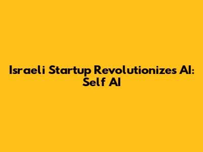 Israeli Startup Revolutionizes AI: Self AI