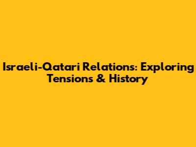 Israeli-Qatari Relations: Exploring Tensions & History