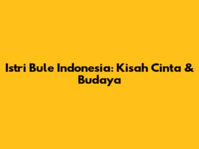 Istri Bule Indonesia: Kisah Cinta & Budaya