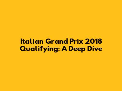 Italian Grand Prix 2018 Qualifying: A Deep Dive