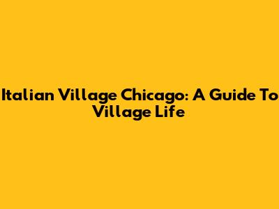 Italian Village Chicago: A Guide To Village Life