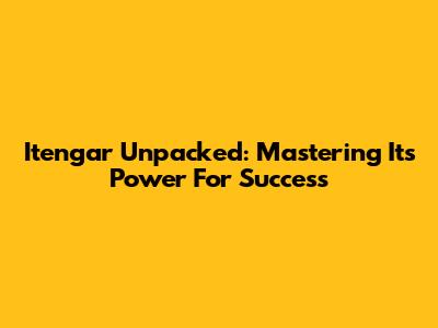 Itengar Unpacked: Mastering Its Power For Success
