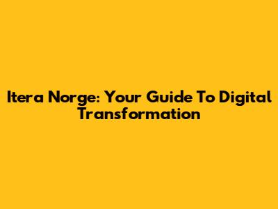 Itera Norge: Your Guide To Digital Transformation