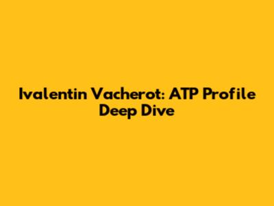 Ivalentin Vacherot: ATP Profile Deep Dive