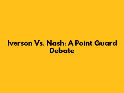 Iverson Vs. Nash: A Point Guard Debate