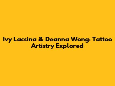 Ivy Lacsina & Deanna Wong: Tattoo Artistry Explored
