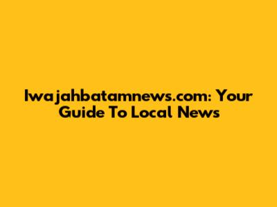 Iwajahbatamnews.com: Your Guide To Local News