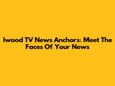 Iwood TV News Anchors: Meet The Faces Of Your News