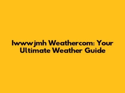 Iwwwjmh Weathercom: Your Ultimate Weather Guide