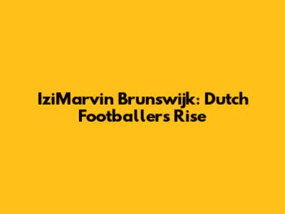 IziMarvin Brunswijk: Dutch Footballer's Rise