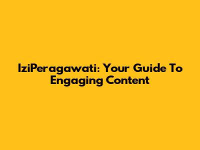 IziPeragawati: Your Guide To Engaging Content