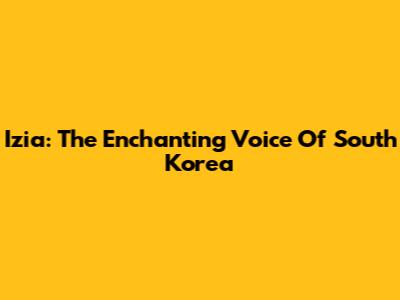 Izia: The Enchanting Voice Of South Korea