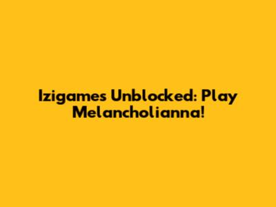 Izigames Unblocked: Play Melancholianna!