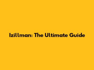 Izillman: The Ultimate Guide