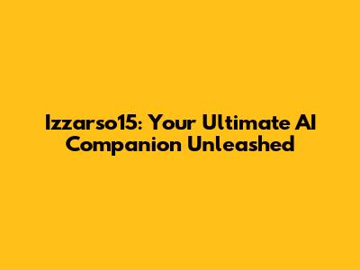 Izzarso15: Your Ultimate AI Companion Unleashed