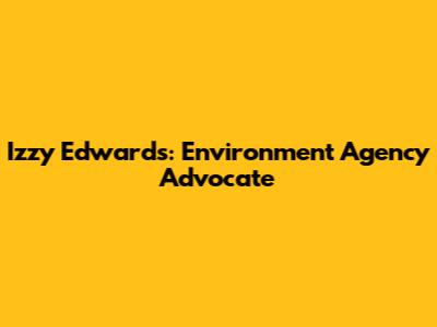 Izzy Edwards: Environment Agency Advocate