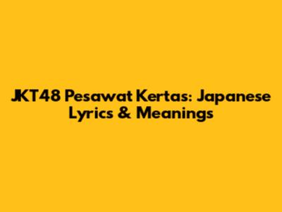 JKT48 Pesawat Kertas: Japanese Lyrics & Meanings