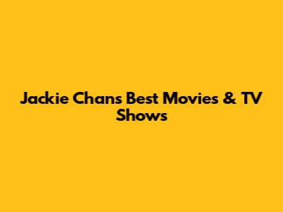 Jackie Chan's Best Movies & TV Shows