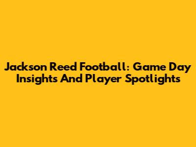 Jackson Reed Football: Game Day Insights And Player Spotlights