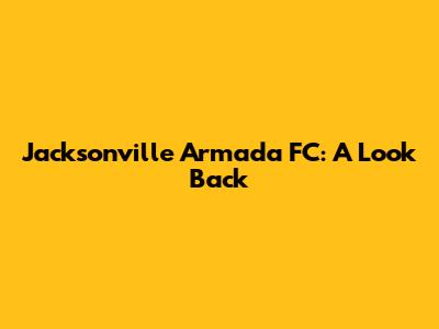 Jacksonville Armada FC: A Look Back