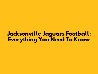 Jacksonville Jaguars Football: Everything You Need To Know