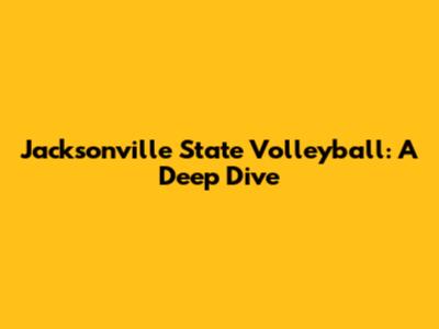 Jacksonville State Volleyball: A Deep Dive