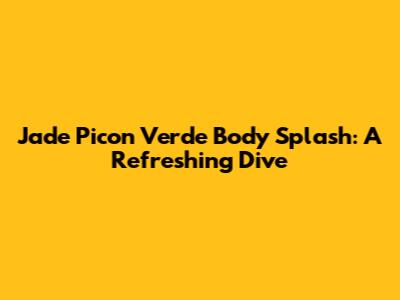Jade Picon Verde Body Splash: A Refreshing Dive