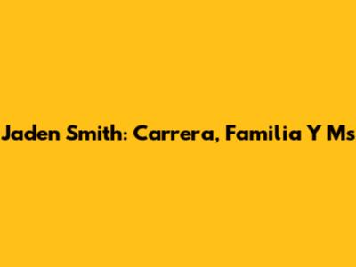 Jaden Smith: Carrera, Familia Y Ms