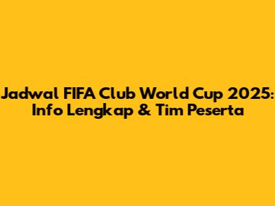 Jadwal FIFA Club World Cup 2025: Info Lengkap & Tim Peserta