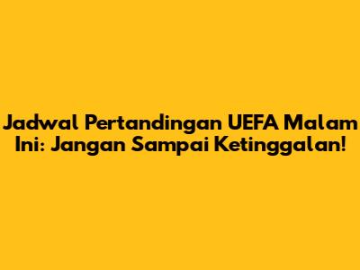Jadwal Pertandingan UEFA Malam Ini: Jangan Sampai Ketinggalan!