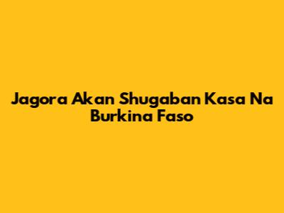 Jagora Akan Shugaban Kasa Na Burkina Faso