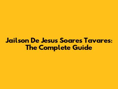 Jailson De Jesus Soares Tavares: The Complete Guide