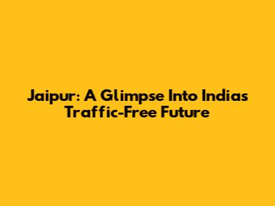 Jaipur: A Glimpse Into India's Traffic-Free Future