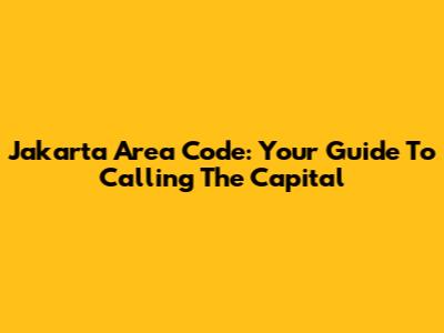 Jakarta Area Code: Your Guide To Calling The Capital