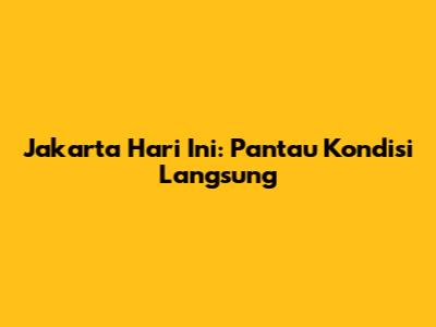 Jakarta Hari Ini: Pantau Kondisi Langsung