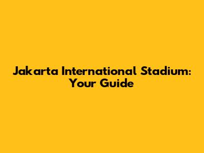 Jakarta International Stadium: Your Guide