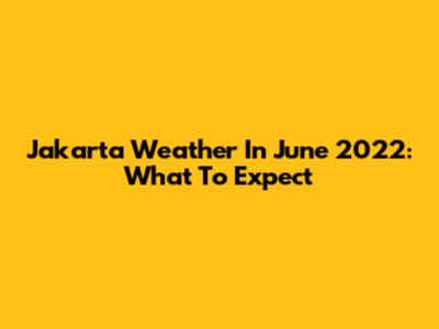 Jakarta Weather In June 2022: What To Expect