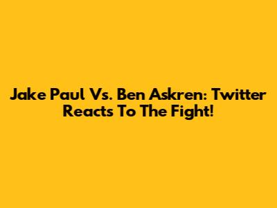 Jake Paul Vs. Ben Askren: Twitter Reacts To The Fight!