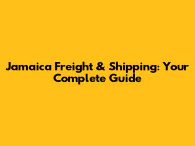 Jamaica Freight & Shipping: Your Complete Guide