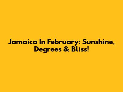 Jamaica In February: Sunshine, Degrees & Bliss!