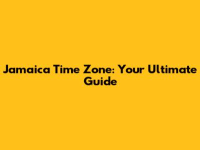 Jamaica Time Zone: Your Ultimate Guide